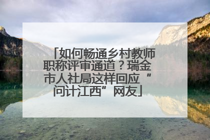 如何畅通乡村教师职称评审通道？瑞金市人社局这样回应“问计江西”网友