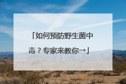 如何预防野生菌中毒？专家来教你→