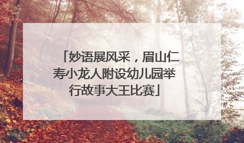 妙语展风采，眉山仁寿小龙人附设幼儿园举行故事大王比赛