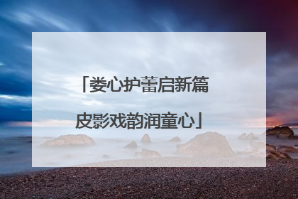 娄心护蕾启新篇 皮影戏韵润童心
