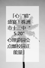 心“晴”盛宴！株洲市十三中“5.20”心理游园会点燃校园正能量