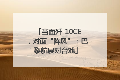 当面歼-10CE，对面“阵风”：巴黎航展对台戏