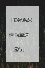 彩绳系深情 祝福送远行