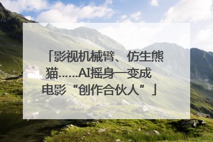 影视机械臂、仿生熊猫……AI摇身一变成电影“创作合伙人”
