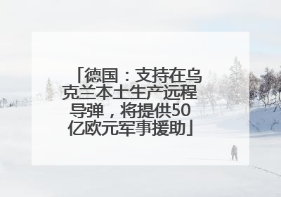德国：支持在乌克兰本土生产远程导弹，将提供50亿欧元军事援助