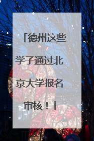德州这些学子通过北京大学报名审核！