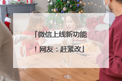 微信上线新功能！网友：赶紧改