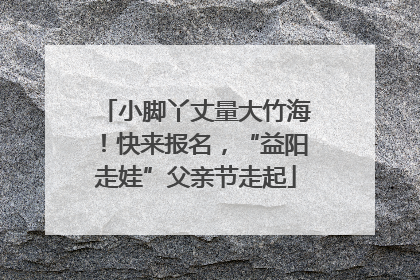小脚丫丈量大竹海！快来报名，“益阳走娃”父亲节走起