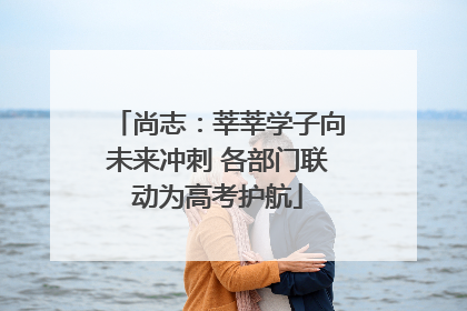 尚志：莘莘学子向未来冲刺 各部门联动为高考护航