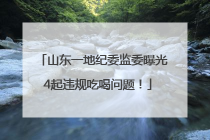 山东一地纪委监委曝光4起违规吃喝问题！