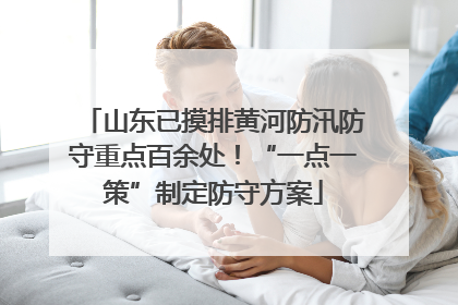 山东已摸排黄河防汛防守重点百余处！“一点一策”制定防守方案