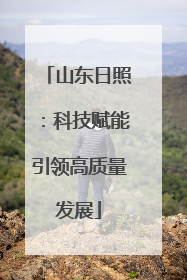 山东日照：科技赋能引领高质量发展