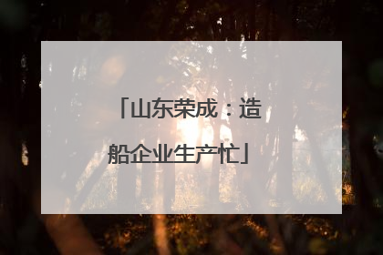 山东荣成：造船企业生产忙