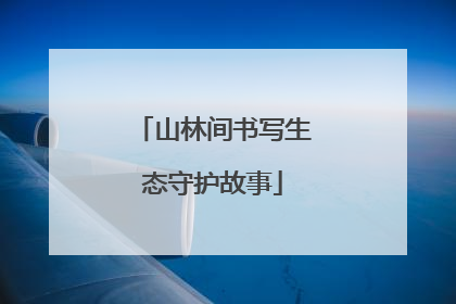 山林间书写生态守护故事