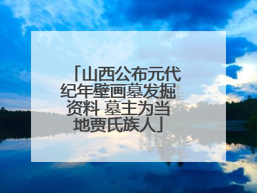 山西公布元代纪年壁画墓发掘资料 墓主为当地贾氏族人