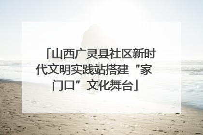 山西广灵县社区新时代文明实践站搭建“家门口”文化舞台