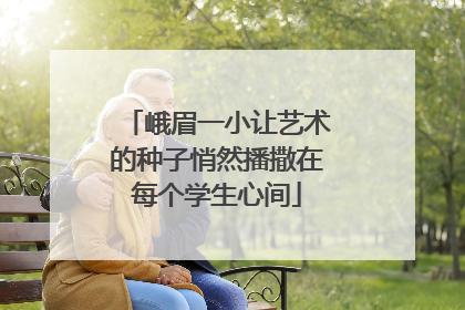 峨眉一小让艺术的种子悄然播撒在每个学生心间