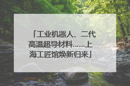 工业机器人、二代高温超导材料……上海工匠馆焕新归来