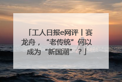 工人日报e网评丨赛龙舟，“老传统”何以成为“新国潮”？