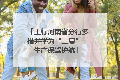 工行河南省分行多措并举为“三夏” 生产保驾护航