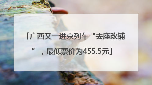 广西又一进京列车“去座改铺”，最低票价为455.5元