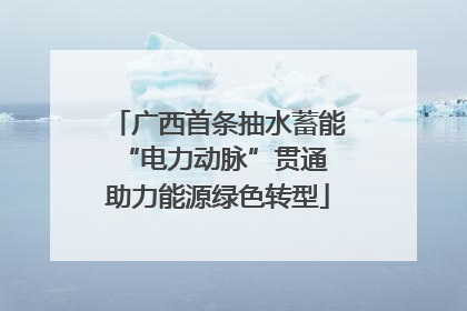 广西首条抽水蓄能“电力动脉”贯通 助力能源绿色转型