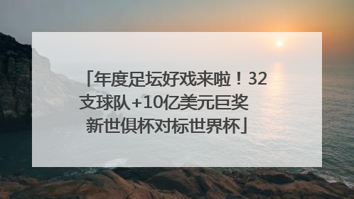 年度足坛好戏来啦！32支球队+10亿美元巨奖 新世俱杯对标世界杯