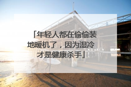 年轻人都在偷偷装地暖机了，因为湿冷才是健康杀手