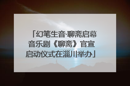 幻笔生音·聊斋启幕 音乐剧《聊斋》官宣启动仪式在淄川举办