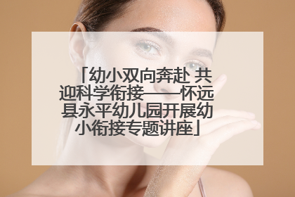 幼小双向奔赴 共迎科学衔接——怀远县永平幼儿园开展幼小衔接专题讲座
