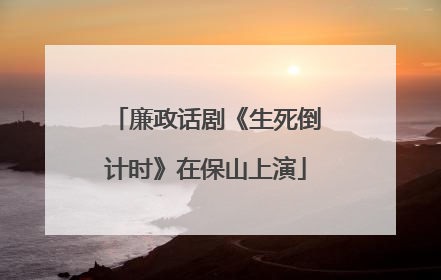 廉政话剧《生死倒计时》在保山上演