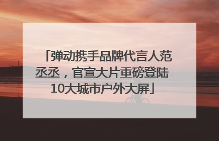 弹动携手品牌代言人范丞丞，官宣大片重磅登陆10大城市户外大屏