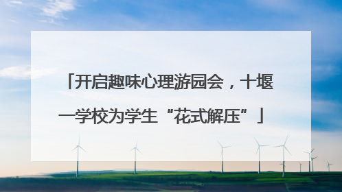 开启趣味心理游园会，十堰一学校为学生“花式解压”