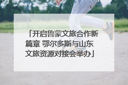 开启鲁蒙文旅合作新篇章 鄂尔多斯与山东文旅资源对接会举办