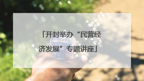 开封举办“民营经济发展”专题讲座