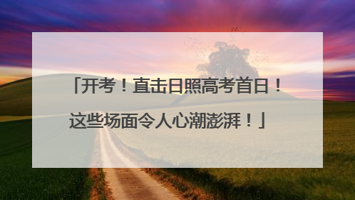 开考!直击日照高考首日!这些场面令人心潮澎湃!
