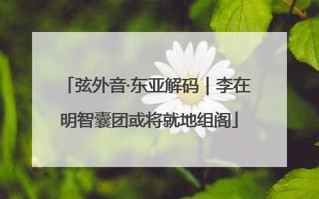 弦外音·东亚解码｜李在明智囊团或将就地组阁