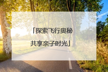 探索飞行奥秘 共享亲子时光