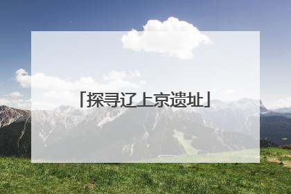 探寻辽上京遗址