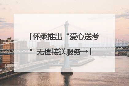 怀柔推出“爱心送考”无偿接送服务→