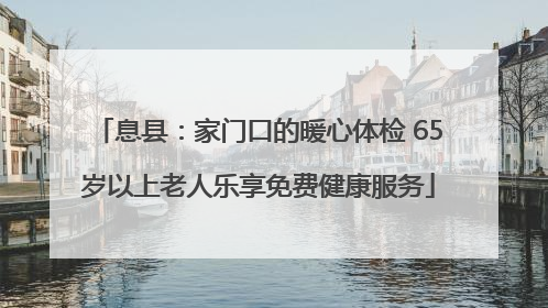 息县：家门口的暖心体检 65岁以上老人乐享免费健康服务
