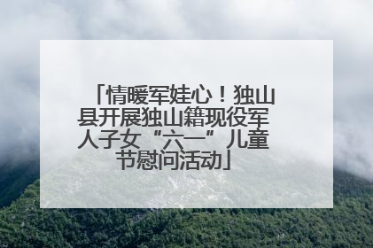 情暖军娃心！独山县开展独山籍现役军人子女“六一”儿童节慰问活动