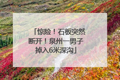 惊险！石板突然断开！泉州一男子掉入6米深沟