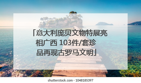 意大利庞贝文物特展亮相广西 103件/套珍品再现古罗马文明
