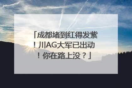 成都堵到红得发紫！川AG大军已出动！你在路上没？