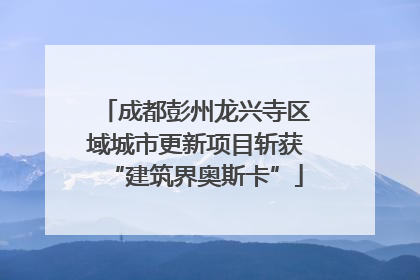 成都彭州龙兴寺区域城市更新项目斩获“建筑界奥斯卡”