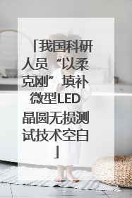 我国科研人员“以柔克刚”填补微型LED晶圆无损测试技术空白