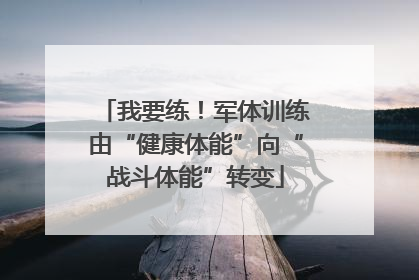 我要练！军体训练由“健康体能”向“战斗体能”转变