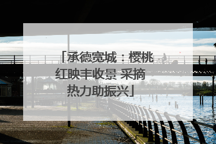 承德宽城：樱桃红映丰收景 采摘热力助振兴