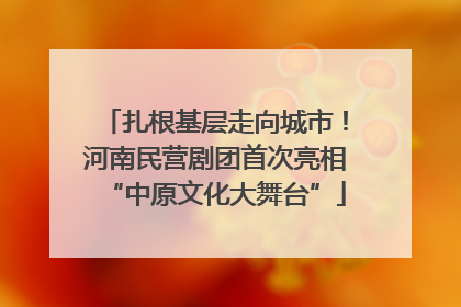 扎根基层走向城市！河南民营剧团首次亮相“中原文化大舞台”